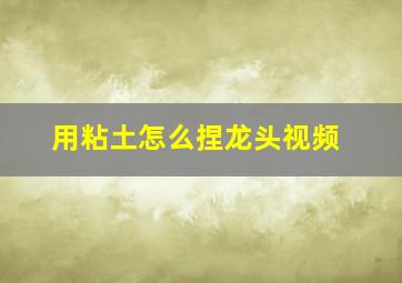 用粘土怎么捏龙头视频