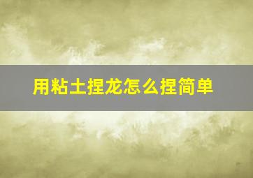 用粘土捏龙怎么捏简单