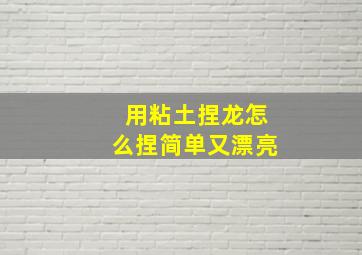 用粘土捏龙怎么捏简单又漂亮