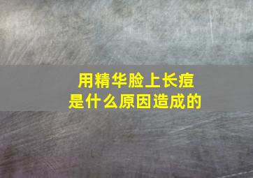 用精华脸上长痘是什么原因造成的