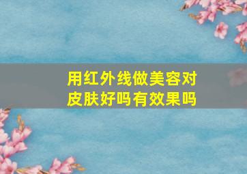 用红外线做美容对皮肤好吗有效果吗