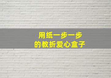 用纸一步一步的教折爱心盒子