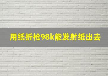 用纸折枪98k能发射纸出去