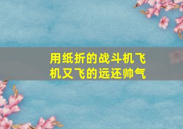 用纸折的战斗机飞机又飞的远还帅气