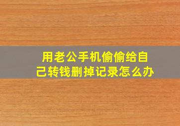 用老公手机偷偷给自己转钱删掉记录怎么办