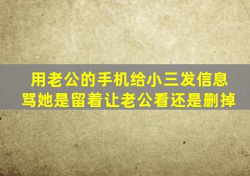 用老公的手机给小三发信息骂她是留着让老公看还是删掉