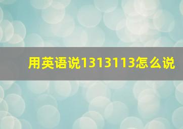 用英语说1313113怎么说