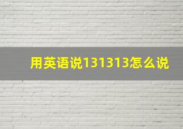 用英语说131313怎么说