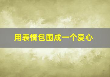 用表情包围成一个爱心