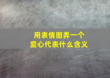 用表情图弄一个爱心代表什么含义