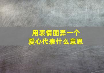 用表情图弄一个爱心代表什么意思