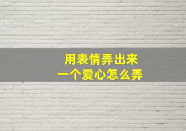 用表情弄出来一个爱心怎么弄