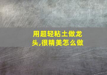 用超轻粘土做龙头,很精美怎么做