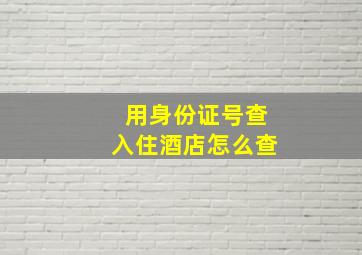 用身份证号查入住酒店怎么查