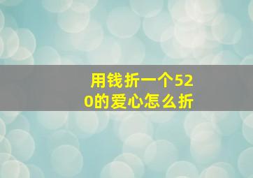 用钱折一个520的爱心怎么折