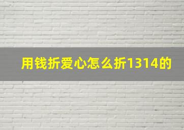 用钱折爱心怎么折1314的