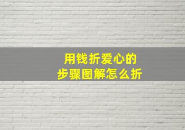 用钱折爱心的步骤图解怎么折