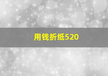 用钱折纸520