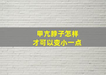 甲亢脖子怎样才可以变小一点