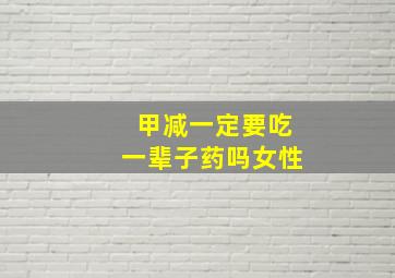 甲减一定要吃一辈子药吗女性