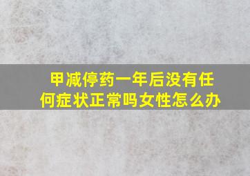 甲减停药一年后没有任何症状正常吗女性怎么办