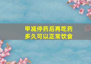 甲减停药后再吃药多久可以正常饮食