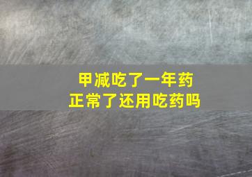 甲减吃了一年药正常了还用吃药吗