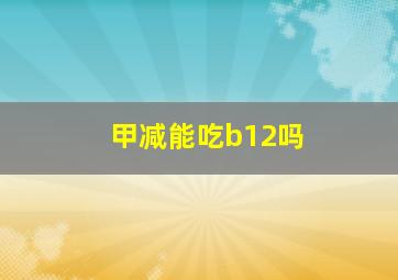 甲减能吃b12吗