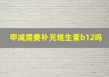 甲减需要补充维生素b12吗