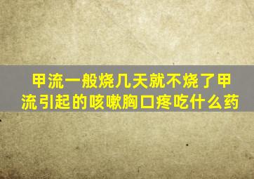 甲流一般烧几天就不烧了甲流引起的咳嗽胸口疼吃什么药