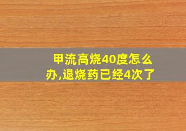 甲流高烧40度怎么办,退烧药已经4次了