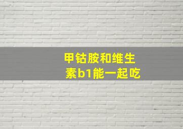 甲钴胺和维生素b1能一起吃