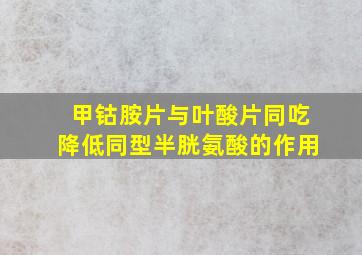 甲钴胺片与叶酸片同吃降低同型半胱氨酸的作用