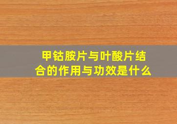 甲钴胺片与叶酸片结合的作用与功效是什么