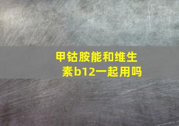 甲钴胺能和维生素b12一起用吗