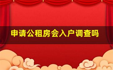 申请公租房会入户调查吗