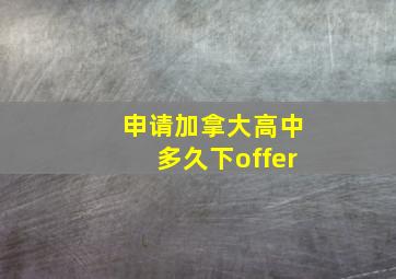 申请加拿大高中多久下offer