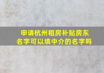 申请杭州租房补贴房东名字可以填中介的名字吗