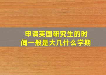 申请英国研究生的时间一般是大几什么学期