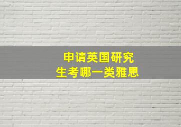 申请英国研究生考哪一类雅思