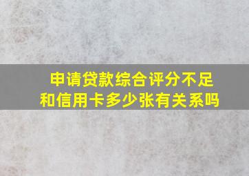 申请贷款综合评分不足和信用卡多少张有关系吗