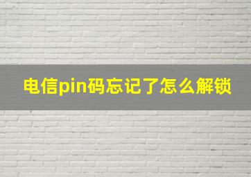 电信pin码忘记了怎么解锁