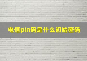 电信pin码是什么初始密码