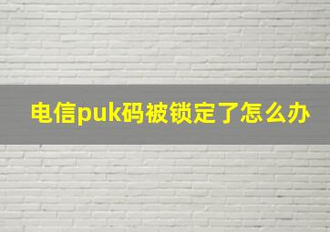 电信puk码被锁定了怎么办