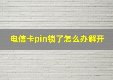 电信卡pin锁了怎么办解开