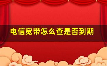 电信宽带怎么查是否到期