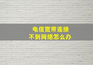 电信宽带连接不到网络怎么办