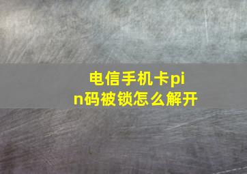 电信手机卡pin码被锁怎么解开