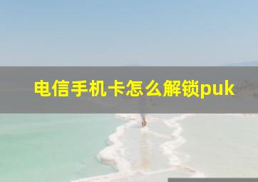 电信手机卡怎么解锁puk