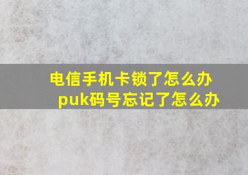 电信手机卡锁了怎么办puk码号忘记了怎么办